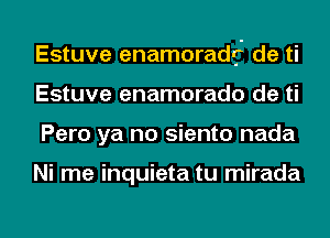 Estuve enamoradf' de ti
Estuve enamorado de ti
Pero ya no siento nada

Ni me inquieta tu mirada