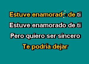 Estuve enamoradrj' de ti
Estuve enamorado de ti

Pero quiero ser sincero

Te podria dejar

g