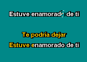 Estuve enamoradrj' de ti

Te podria dejar

Estuve enamorado de ti