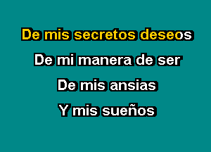 De mis secretos deseos
De mi manera de ser

De mis ansias

Y mis suelios