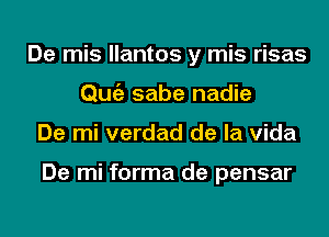 De mis llantos y mis risas
Qufi sabe nadie
De mi verdad de la Vida

De mi forma de pensar