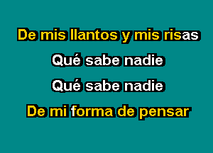 De mis llantos y mis risas
Quc'e sabe nadie

Quc'e sabe nadie

De mi forma de pensar