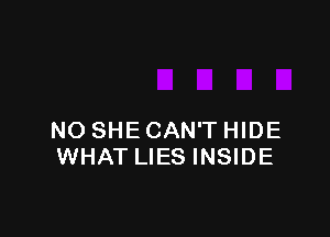 NO SHE CAN'T HIDE
WHAT LIES INSIDE