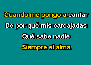 Cuando me pongo a cantar
De por qugz mis carcajadas
Qufi sabe nadie

Siempre el alma