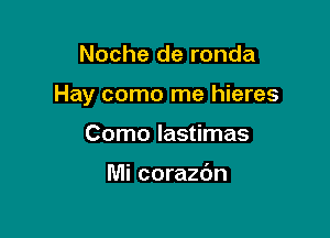 Noche de ronda

Hay como me hieres

Como Iastimas

Mi corazdn