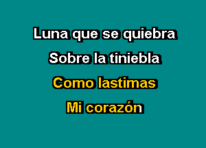 Luna que se quiebra

Sobre la tiniebla
Como lastimas

Mi corazdn