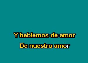 Y hablemos de amor

De nuestro amor