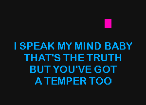 I SPEAK MY MIND BABY
THAT'S THETRUTH
BUT YOU'VE GOT
ATEMPER TOO