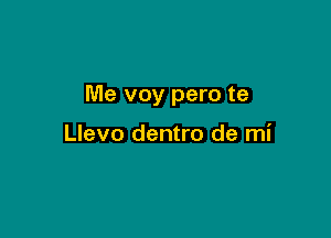 Me voy pero te

Llevo dentro de mi