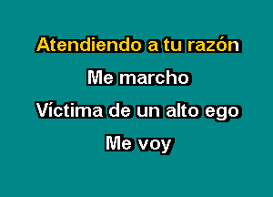 Atendiendo a tu razc'Jn

Me marcho

Victima de un alto ego

Me voy