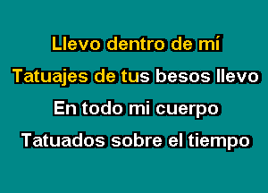 Llevo dentro de mi
Tatuajes de tus besos llevo
En todo mi cuerpo

Tatuados sobre el tiempo