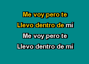 Me voy pero te

Llevo dentro de mi

Me voy pero te

Llevo dentro de mi