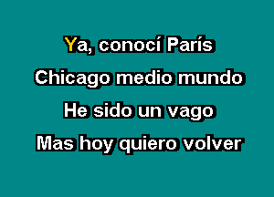 Ya, conoci Paris

Chicago medio mundo

He sido un vago

Mas hoy quiero volver