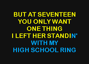 BUT AT SEVENTEEN
YOU ONLY WANT
ONETHING
l LEFT HER STANDIN'
WITH MY
HIGH SCHOOL RING