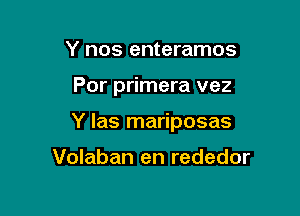 Y nos enteramos

Por primera vez

Y las mariposas

Volaban en rededor