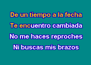 De un tiempo a la fecha
Te encuentro cambiada
No me haces reproches

Ni buscas mis brazos