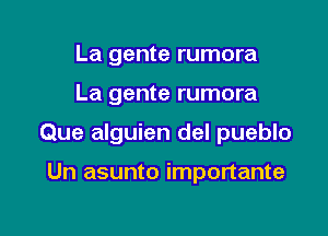 La gente rumora

La gente rumora

Que alguien del pueblo

Un asunto importante