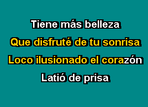 Tiene mas belleza
Que disfrutgz de tu sonrisa
Loco ilusionado el corazc'm

Latic') de prisa