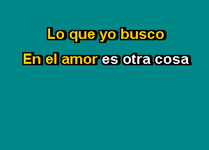 Lo que yo busco

En el amor es otra cosa