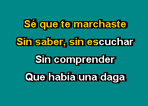 S(a que te marchaste

Sin saber, sin escuchar
Sin comprender

Que habia una daga