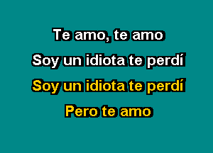 Te amo, te amo

Soy un idiota te perdi

Soy un idiota te perdi

Pero te amo