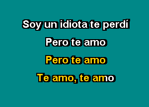 Soy un idiota te perdi

Pero te amo
Pero te amo

Te amo, te amo