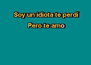 Soy un idiota te perdi

Pero te amo