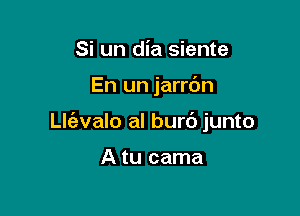 Si un dia siente

En un jarrdn

Llfevalo al burc') junto

A tu cama