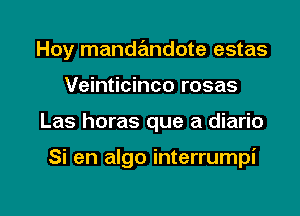 Hoy mandandote estas

Veinticinco rosas

Las horas que a diario

Si en algo interrumpi