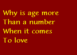 Why is age more
Than a number

When it comes
To love