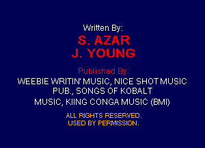 Written Byi

WEEBIE WRITIN' MUSIC, NICE SHOTMUSIC
PUB, SONGS OF KOBALT

MUSIC, KIING CONGA MUSIC (BMI)

ALL RIGHTS RESERVED.
USED BY PERMISSION