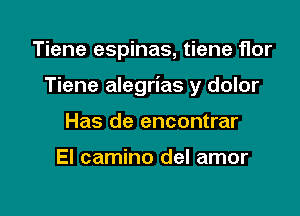 Tiene espinas, tiene flor

Tiene alegrias y dolor

Has de encontrar

El camino del amor