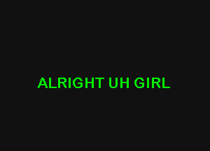 ALRIGHTUH GIRL