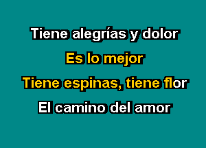 Tiene alegrias y dolor

Es lo mejor
Tiene espinas, tiene flor

El camino del amor