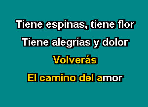 Tiene espinas, tiene flor

Tiene alegrias y dolor

Volveras

El camino del amor