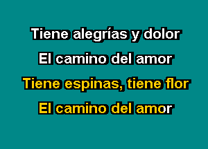 Tiene alegrias y dolor

El camino del amor
Tiene espinas, tiene flor

El camino del amor