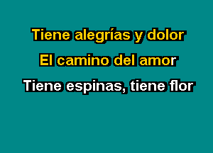 Tiene alegrias y dolor

El camino del amor

Tiene espinas, tiene flor