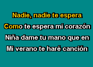 Nadie, nadie te espera
Como te espera mi corazc'm
NiF1a dame tu mano que en

Mi verano te hang) cancic'm