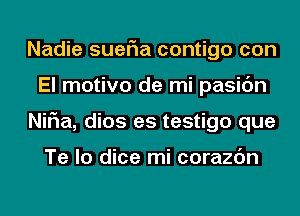 Nadie sueria contigo con
El motivo de mi pasic'm
NiFIa, dios es testigo que

Te lo dice mi corazc'm