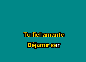 Tu flel amante

Diejame'ser