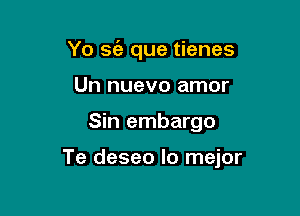 Yo se'a que tienes
Un nuevo amor

Sin embargo

Te deseo lo mejor