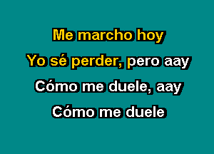 Me marcho hoy

Yo 3(2 perder, pero aay

Cbmo me duele, aay

Cdmo me duele