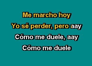 Me marcho hoy

Yo 3(2 perder, pero aay

Cbmo me duele, aay

Cdmo me duele