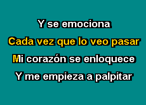 Y 5e emociona
Cada vez que lo veo pasar
Mi corazc'm 5e enloquece

Y me empieza a palpitar