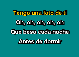 Tengo una foto de ti

Oh, oh, oh, oh, oh
Que beso cada noche

Antes de dormir
