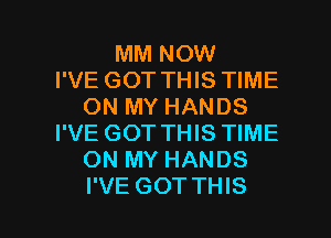 MM NOW
I'VE GOT THIS TIME
ON MY HANDS
I'VE GOT THIS TIME
ON MY HANDS

I'VE GOT THIS I