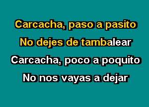 Carcacha, paso a pasito
No dejes de tambalear
Carcacha, poco a poquito

No nos vayas a dejar