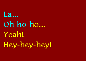 La...
Oh-ho-ho...

Yeah!
Hey-hey-hey!