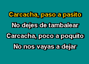 Carcacha, paso a pasito
No dejes de tambalear
Carcacha, poco a poquito

No nos vayas a dejar