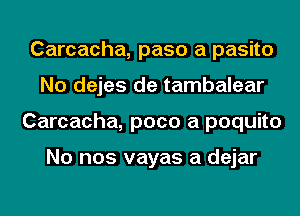 Carcacha, paso a pasito
No dejes de tambalear
Carcacha, poco a poquito

No nos vayas a dejar